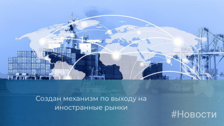 Создан механизм по выходу на иностранные рынки