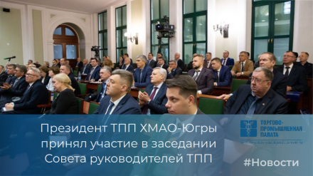 Игорь Чертов, президент ТПП ХМАО-Югры принял участие в заседании Совета руководителей ТПП