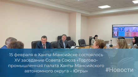 15 февраля в Ханты-Мансийске состоялось XV заседание Совета Союза «Торгово-промышленная палата Ханты-Мансийского автономного округа – Югры»
