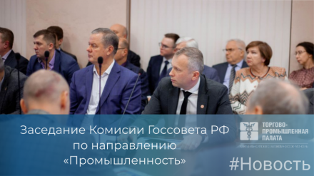 Предложения бизнеса обсудили на заседании Комиссии Госсовета РФ по направлению «Промышленность»