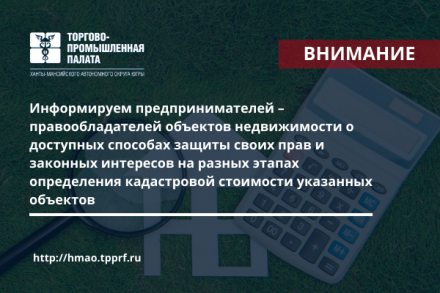 Информируем предпринимателей – правообладателей объектов недвижимости о доступных способах защиты своих прав и законных интересов на разных этапах определения кадастровой стоимости указанных объектов