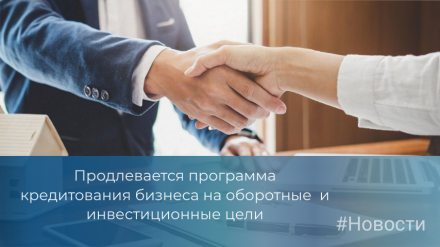 Продлевается программа кредитования бизнеса на оборотные  и инвестиционные цели