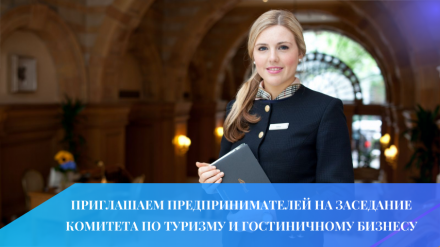 Приглашаем предпринимателей принять участие в заседании Комитета по туризму и гостиничному бизнесу