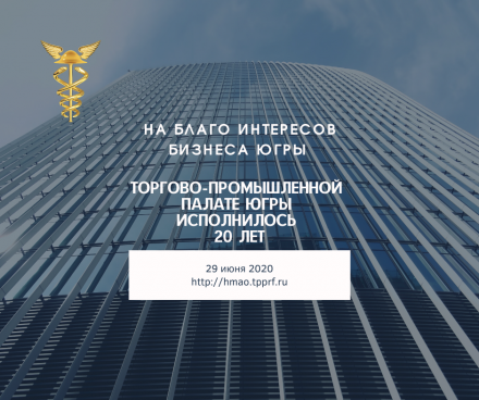29 июня 2020 года Союз «Торгово-промышленная палата Ханты-Мансийского автономного округа – Югры» отмечает 20 летний юбилей со дня создания общественной организации