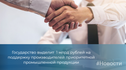 Государство выделит 1 млрд рублей на поддержку производителей приоритетной промышленной продукции