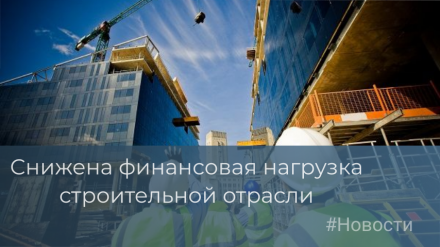 Была снижена финансовая нагрузка на строительные предприятия