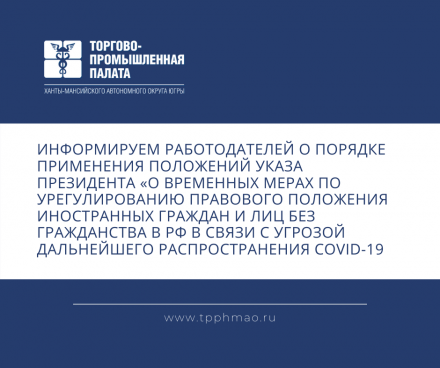 Информируем работодателей о порядке применения положений Указа Президента «О временных мерах по урегулированию правового положения иностранных граждан и лиц без гражданства в РФ в связи с угрозой дальнейшего распространения COVID-19