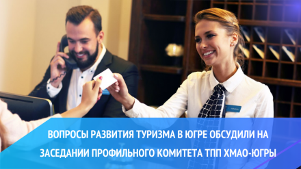 Вопросы развития туризма в Югре обсудили на заседании профильного комитета ТПП ХМАО-Югры