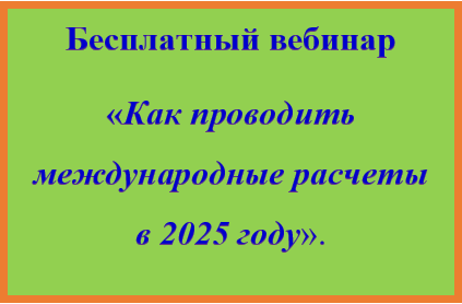Бесплатный вебинар «ВЭД: как проводить международные расчеты в 2025 году?»