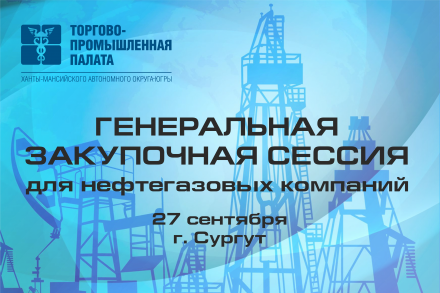 ТПП ХМАО-Югры проводит генеральную закупочную сессию для нефтегазовых компаний региона