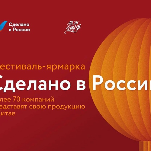 Фестиваль-ярмарка «Сделано в России»: более 70 компаний представят свою продукцию в Китае