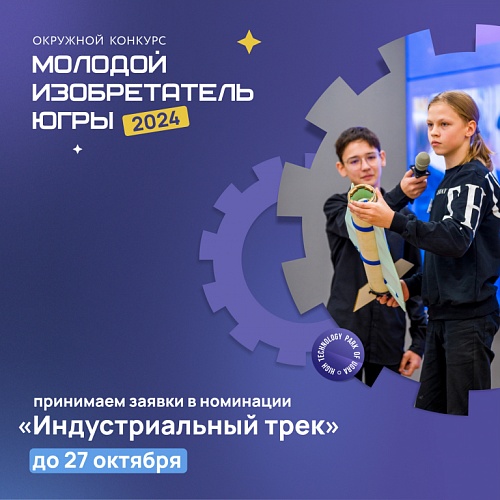 До 27 октября продлен прием заявок на участие в номинации «Индустриальный трек» конкурса «Молодой изобретатель Югры»